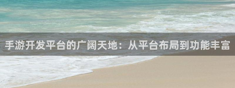 大神pc28开奖官网：手游开发平台的广阔天地：从平台布局到功