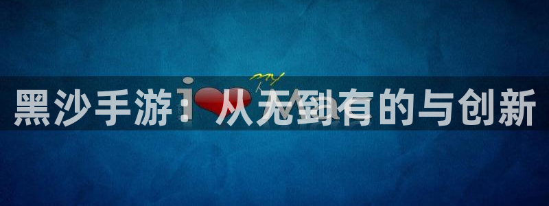 大神吧28怎么登陆：黑沙手游：从无到有的与创新